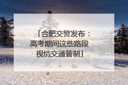 合肥交警发布：高考期间这些路段视情交通管制