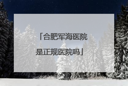 合肥军海医院是正规医院吗