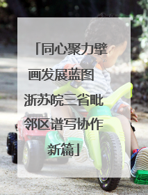 同心聚力擘画发展蓝图 浙苏皖三省毗邻区谱写协作新篇