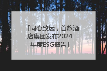 同心致远，首旅酒店集团发布2024年度ESG报告