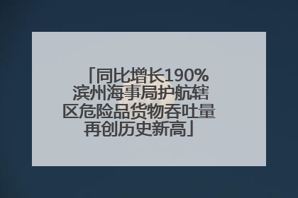 同比增长190% 滨州海事局护航辖区危险品货物吞吐量再创历史新高