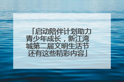 启动陪伴计划助力青少年成长，新江湾城第二届文明生活节还有这些精彩内容
