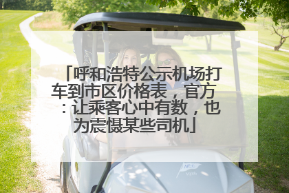 呼和浩特公示机场打车到市区价格表，官方：让乘客心中有数，也为震慑某些司机