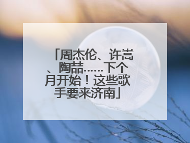 周杰伦、许嵩、陶喆……下个月开始！这些歌手要来济南