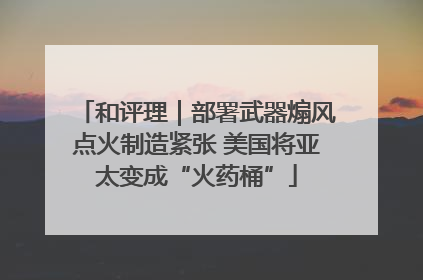 和评理｜部署武器煽风点火制造紧张 美国将亚太变成“火药桶”