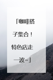 咖啡搭子集合！特色店走一波~