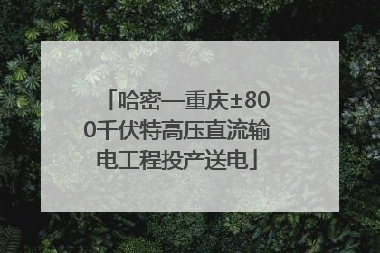 哈密—重庆±800千伏特高压直流输电工程投产送电