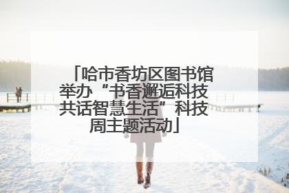 哈市香坊区图书馆举办“书香邂逅科技共话智慧生活”科技周主题活动