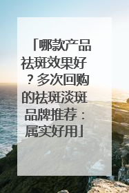 哪款产品祛斑效果好？多次回购的祛斑淡斑品牌推荐：属实好用