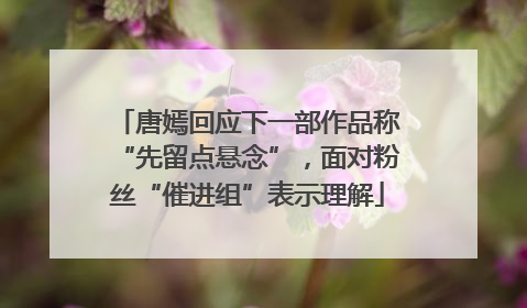 唐嫣回应下一部作品称“先留点悬念”，面对粉丝“催进组”表示理解