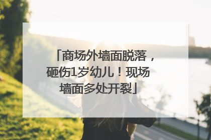 商场外墙面脱落，砸伤1岁幼儿！现场墙面多处开裂