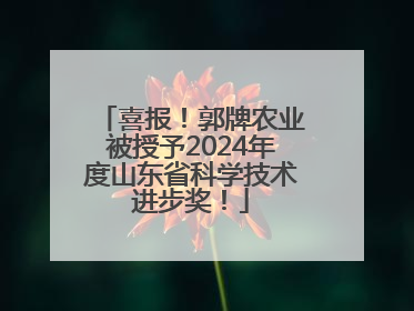 喜报！郭牌农业被授予2024年度山东省科学技术进步奖！