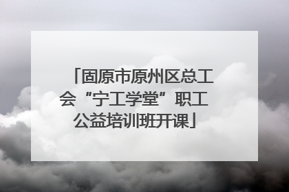固原市原州区总工会“宁工学堂”职工公益培训班开课
