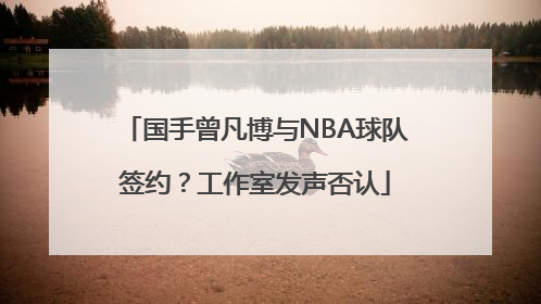 国手曾凡博与NBA球队签约？工作室发声否认