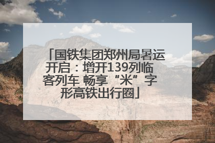 国铁集团郑州局暑运开启：增开139列临客列车 畅享“米”字形高铁出行圈