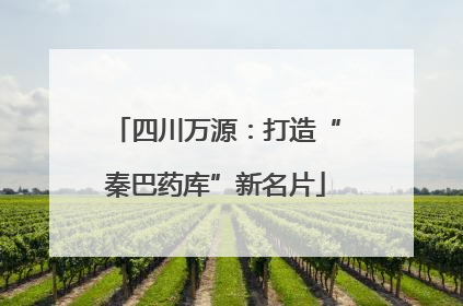 四川万源：打造“秦巴药库”新名片