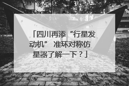 四川再添“行星发动机” 准环对称仿星器了解一下？