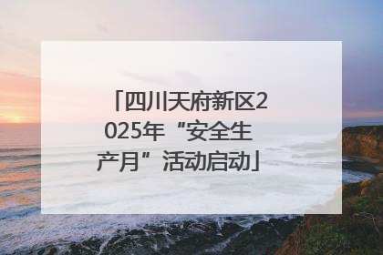 四川天府新区2025年“安全生产月”活动启动