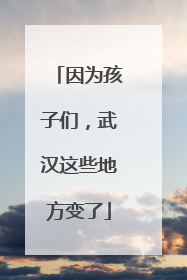 因为孩子们，武汉这些地方变了