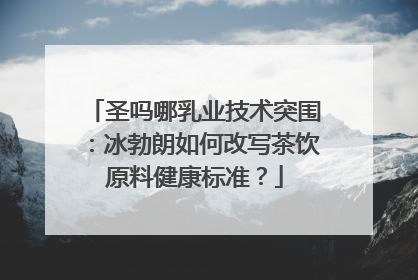 圣吗哪乳业技术突围：冰勃朗如何改写茶饮原料健康标准？