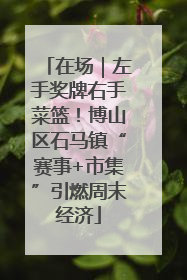 在场｜左手奖牌右手菜篮！博山区石马镇“赛事+市集”引燃周末经济