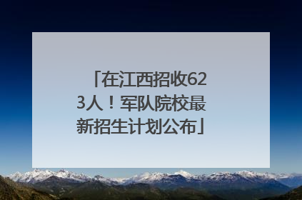 在江西招收623人！军队院校最新招生计划公布