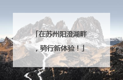 在苏州阳澄湖畔，骑行新体验！