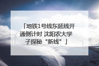 地铁1号线东延线开通倒计时 沈阳农大学子探秘“新线”