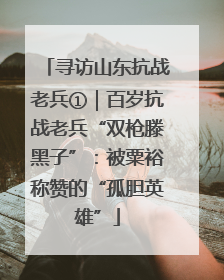 寻访山东抗战老兵①｜百岁抗战老兵“双枪滕黑子”：被粟裕称赞的“孤胆英雄”