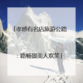 孝感有名店旅游公路：路畅景美人欢笑