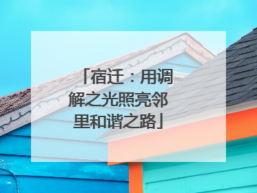 宿迁：用调解之光照亮邻里和谐之路