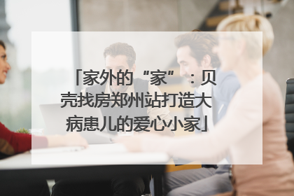 家外的“家”：贝壳找房郑州站打造大病患儿的爱心小家