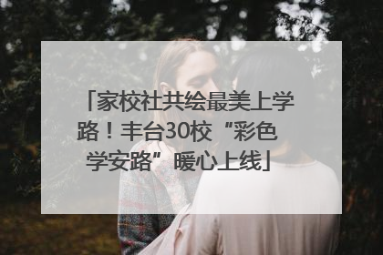 家校社共绘最美上学路！丰台30校“彩色学安路”暖心上线