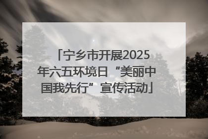 宁乡市开展2025年六五环境日“美丽中国我先行”宣传活动