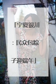 宁夏银川：民众包粽子迎端午