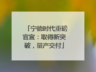 宁德时代重磅官宣：取得新突破，量产交付