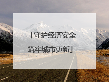 守护经济安全 筑牢城市更新