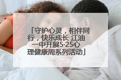 守护心灵，相伴同行，快乐成长 江油一中开展5·25心理健康周系列活动