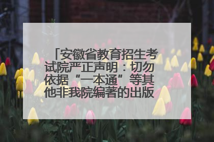 安徽省教育招生考试院严正声明：切勿依据“一本通”等其他非我院编著的出版物填报志愿
