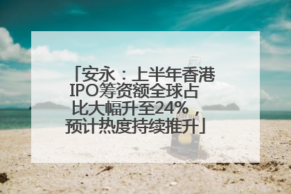 安永：上半年香港IPO筹资额全球占比大幅升至24%，预计热度持续推升