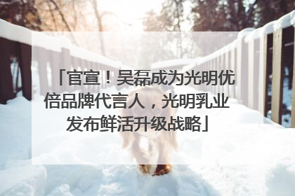官宣！吴磊成为光明优倍品牌代言人，光明乳业发布鲜活升级战略