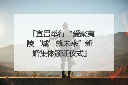 宜昌举行“爱聚夷陵‘城’就未来”新婚集体颁证仪式