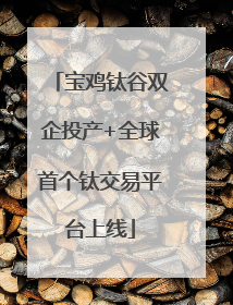 宝鸡钛谷双企投产+全球首个钛交易平台上线