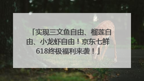 实现三文鱼自由、榴莲自由、小龙虾自由！京东七鲜618终极福利来袭！