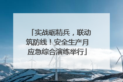 实战砺精兵，联动筑防线！安全生产月应急综合演练举行