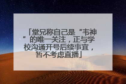 堂兄称自己是“韦神”的唯一关注，正与学校沟通开号后续事宜，暂不考虑直播
