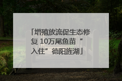 增殖放流促生态修复 10万尾鱼苗“入住”德阳旌湖