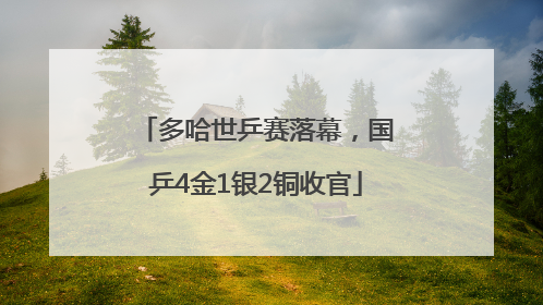 多哈世乒赛落幕，国乒4金1银2铜收官