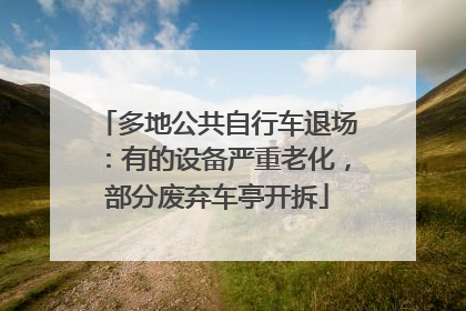 多地公共自行车退场：有的设备严重老化，部分废弃车亭开拆