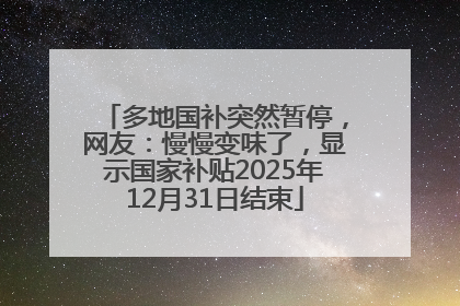 多地国补突然暂停，网友：慢慢变味了，显示国家补贴2025年12月31日结束